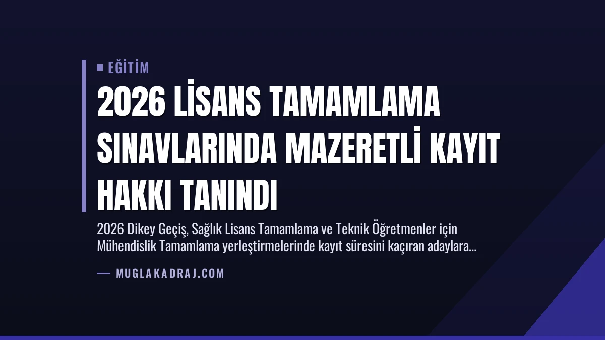 2026 Lisans Tamamlama Sınavlarında Mazeretli Kayıt Hakkı Tanındı