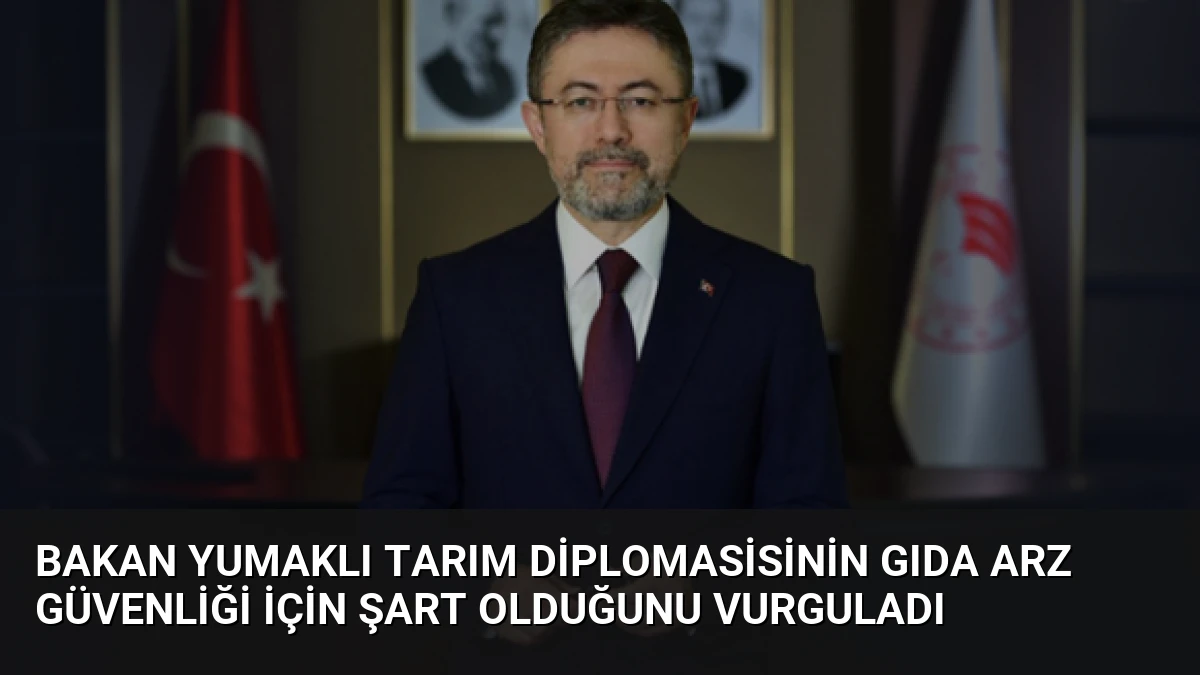 Bakan Yumaklı Tarım Diplomasisinin Gıda Arz Güvenliği İçin Şart Olduğunu Vurguladı